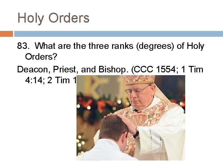 Holy Orders 83. What are three ranks (degrees) of Holy Orders? Deacon, Priest, and