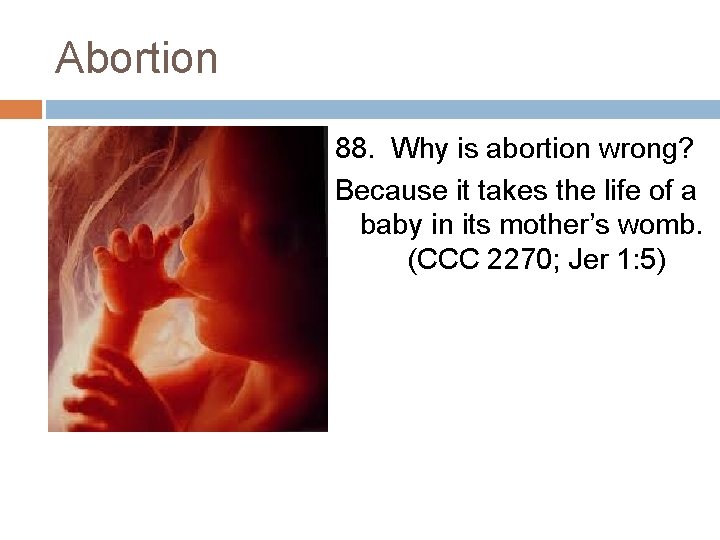 Abortion 88. Why is abortion wrong? Because it takes the life of a baby