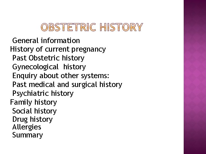 General information History of current pregnancy Past Obstetric history Gynecological history Enquiry about other