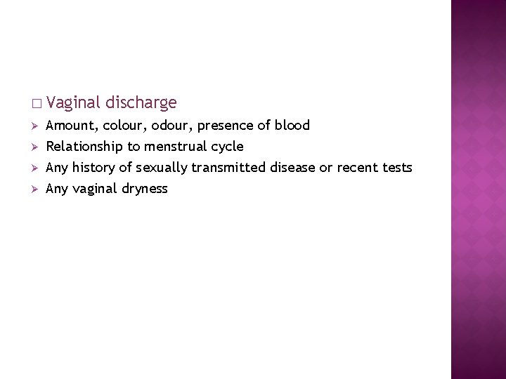 � Vaginal discharge Ø Amount, colour, odour, presence of blood Relationship to menstrual cycle