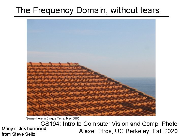 The Frequency Domain, without tears Somewhere in Cinque Terre, May 2005 CS 194: Intro
