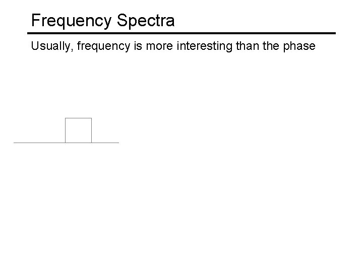 Frequency Spectra Usually, frequency is more interesting than the phase 