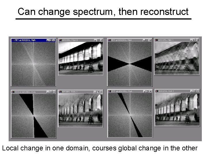 Can change spectrum, then reconstruct Local change in one domain, courses global change in