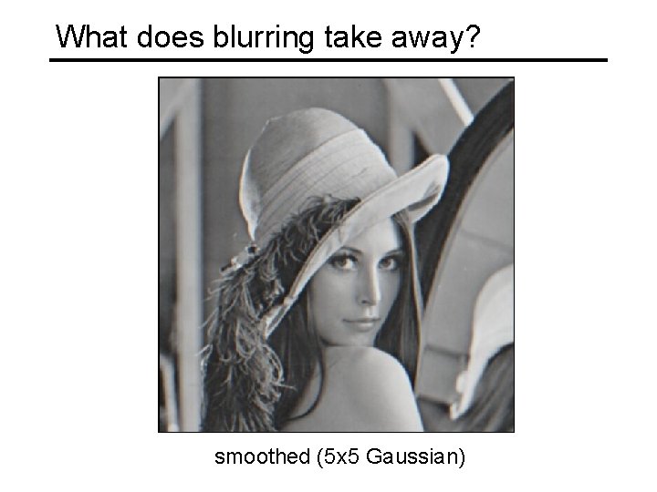 What does blurring take away? smoothed (5 x 5 Gaussian) 