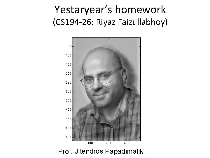 Yestaryear’s homework (CS 194 -26: Riyaz Faizullabhoy) Prof. Jitendros Papadimalik 