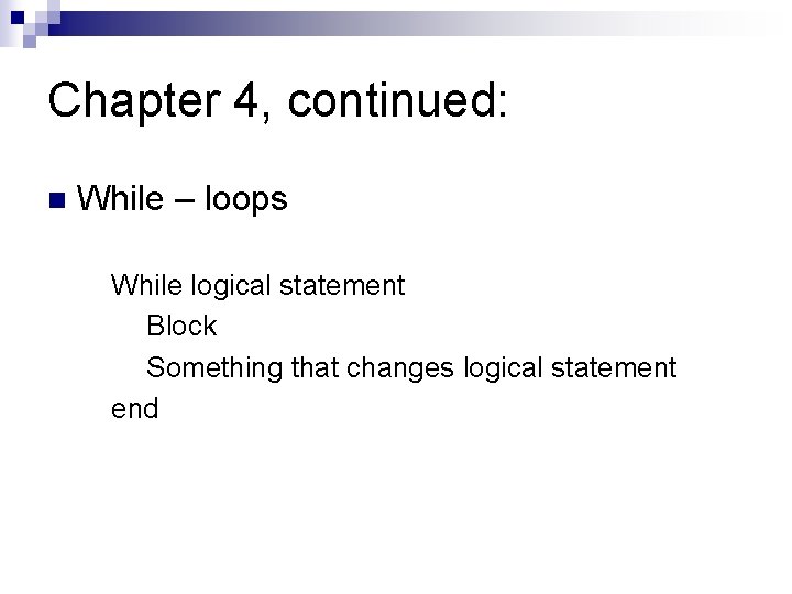 Chapter 4, continued: n While – loops While logical statement Block Something that changes