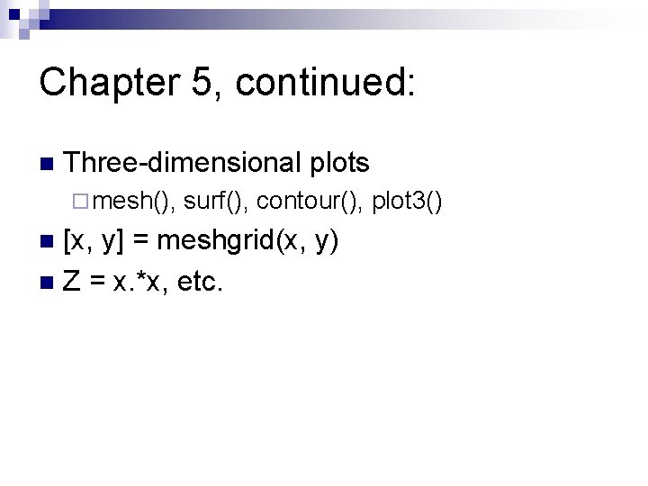 Chapter 5, continued: n Three-dimensional plots ¨ mesh(), surf(), contour(), plot 3() [x, y]