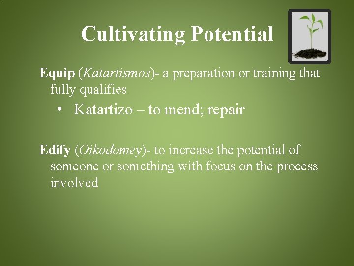 Cultivating Potential Equip (Katartismos)- a preparation or training that fully qualifies • Katartizo –