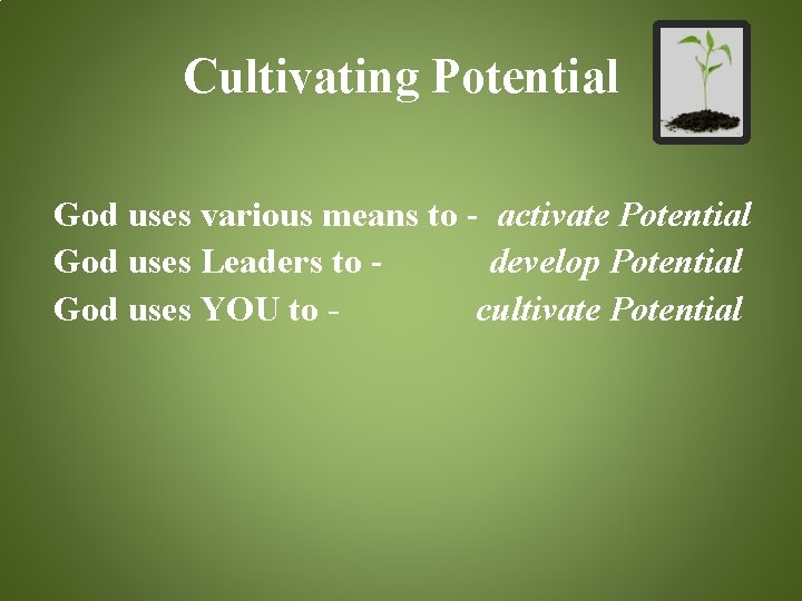 Cultivating Potential God uses various means to - activate Potential God uses Leaders to