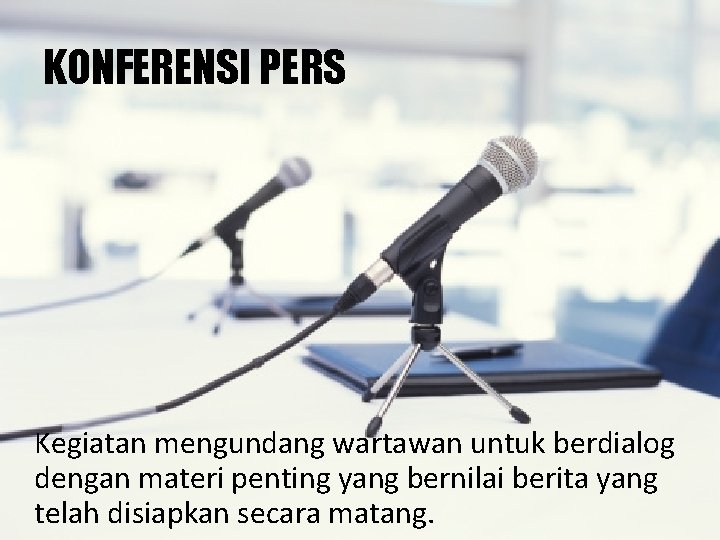 KONFERENSI PERS Kegiatan mengundang wartawan untuk berdialog dengan materi penting yang bernilai berita yang