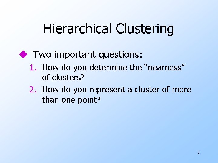 Hierarchical Clustering u Two important questions: 1. How do you determine the “nearness” of Hierarchical Clustering u Two important questions: 1. How do you determine the “nearness” of