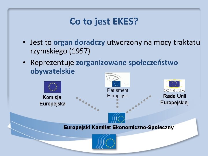 Co to jest EKES? • Jest to organ doradczy utworzony na mocy traktatu rzymskiego