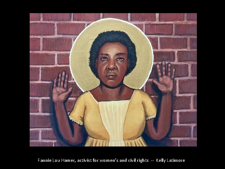 Fannie Lou Hamer, activist for women’s and civil rights -- Kelly Latimore Fannie Lou Hamer, activist for women’s and civil rights -- Kelly Latimore