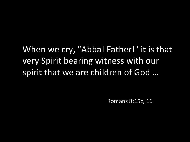 When we cry, "Abba! Father!" it is that very Spirit bearing witness with our