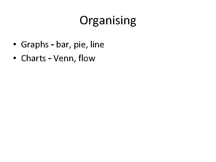 Organising • Graphs – bar, pie, line • Charts – Venn, flow 