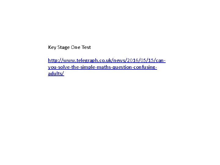 Key Stage One Test http: //www. telegraph. co. uk/news/2016/05/15/canyou-solve-the-simple-maths-question-confusingadults/ 