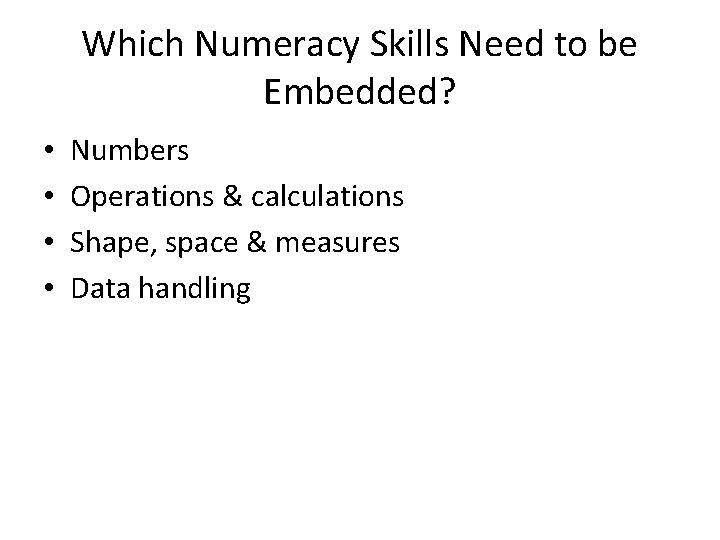 Which Numeracy Skills Need to be Embedded? • • Numbers Operations & calculations Shape,