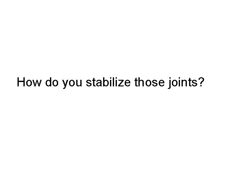 How do you stabilize those joints? 