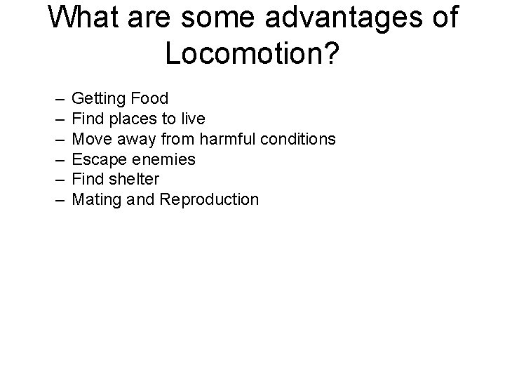 What are some advantages of Locomotion? – – – Getting Food Find places to