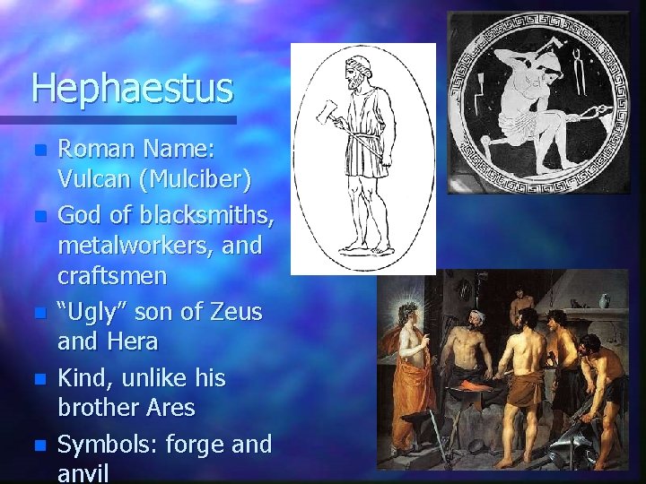 Hephaestus n n n Roman Name: Vulcan (Mulciber) God of blacksmiths, metalworkers, and craftsmen