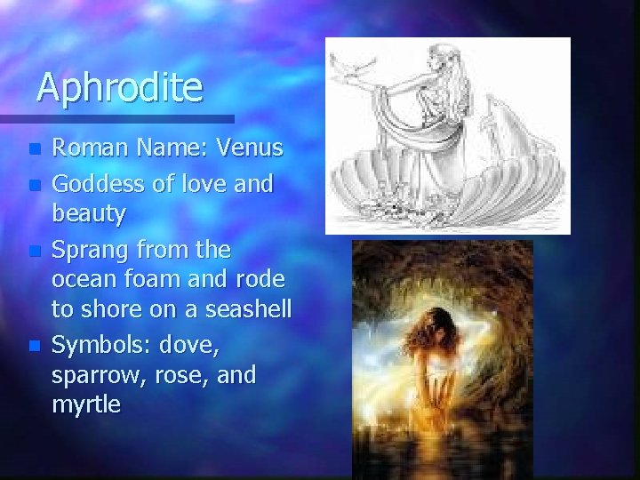 Aphrodite n n Roman Name: Venus Goddess of love and beauty Sprang from the