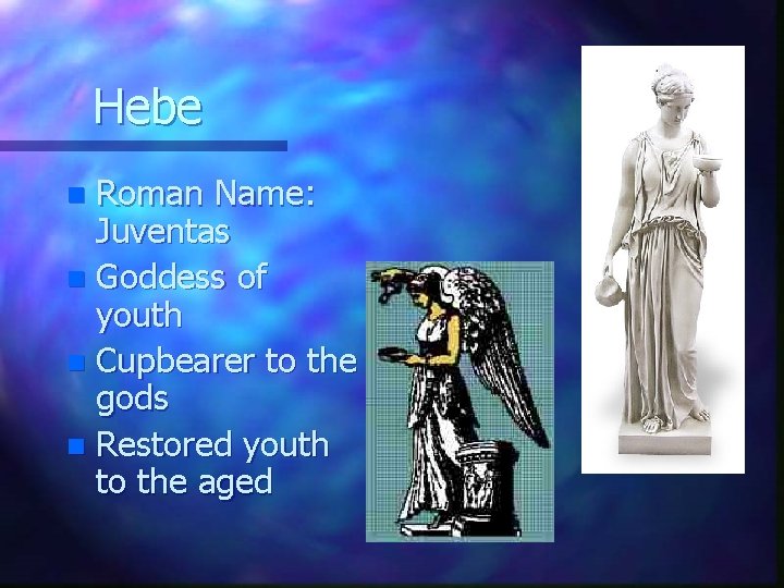 Hebe Roman Name: Juventas n Goddess of youth n Cupbearer to the gods n