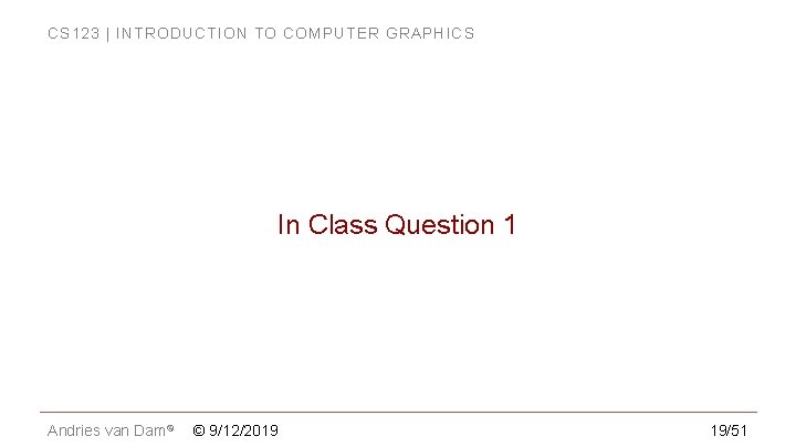 CS 123 | INTRODUCTION TO COMPUTER GRAPHICS In Class Question 1 Andries van Dam© CS 123 | INTRODUCTION TO COMPUTER GRAPHICS In Class Question 1 Andries van Dam©