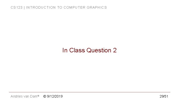 CS 123 | INTRODUCTION TO COMPUTER GRAPHICS In Class Question 2 Andries van Dam© CS 123 | INTRODUCTION TO COMPUTER GRAPHICS In Class Question 2 Andries van Dam©