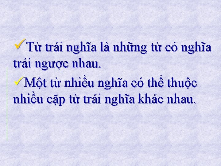 üTừ trái nghĩa là những từ có nghĩa trái ngược nhau. üMột từ nhiều