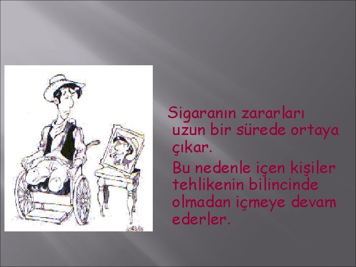 Sigaranın zararları uzun bir sürede ortaya çıkar. Bu nedenle içen kişiler tehlikenin bilincinde olmadan