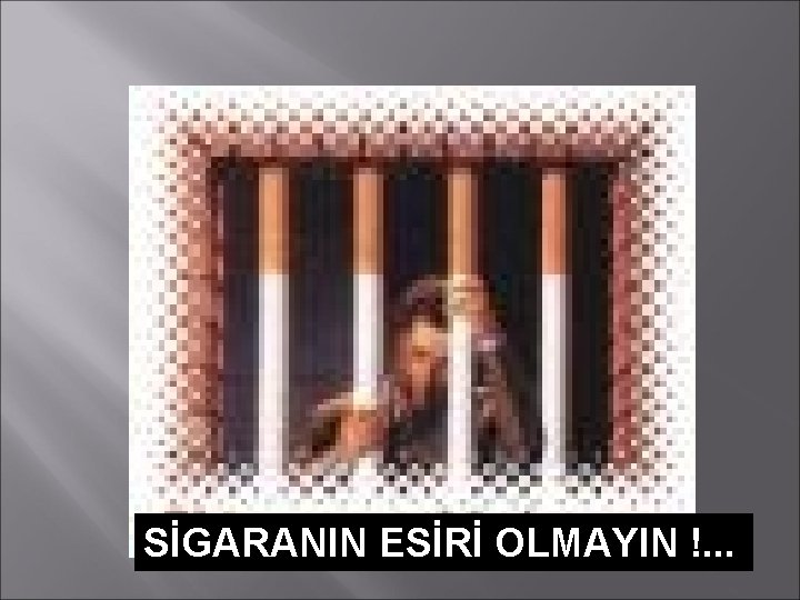 SİGARANIN ESİRİ OLMAYIN !. . . 