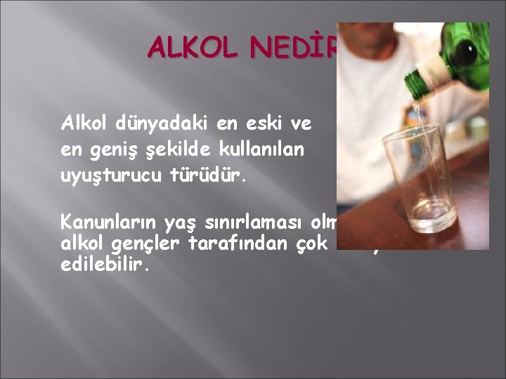 ALKOL NEDİR? Alkol dünyadaki en eski ve en geniş şekilde kullanılan uyuşturucu türüdür. Kanunların