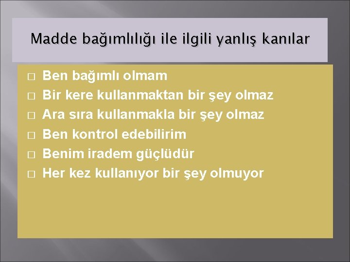 Madde bağımlılığı ile ilgili yanlış kanılar � � � Ben bağımlı olmam Bir kere