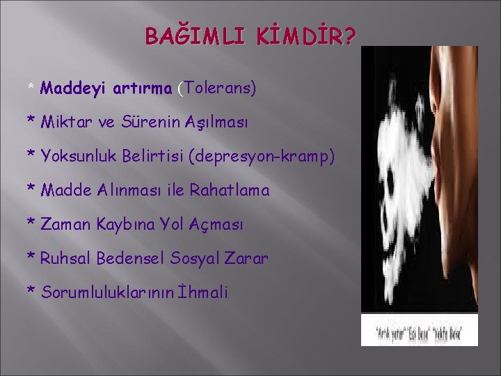 BAĞIMLI KİMDİR? * Maddeyi artırma (Tolerans) * Miktar ve Sürenin Aşılması * Yoksunluk Belirtisi