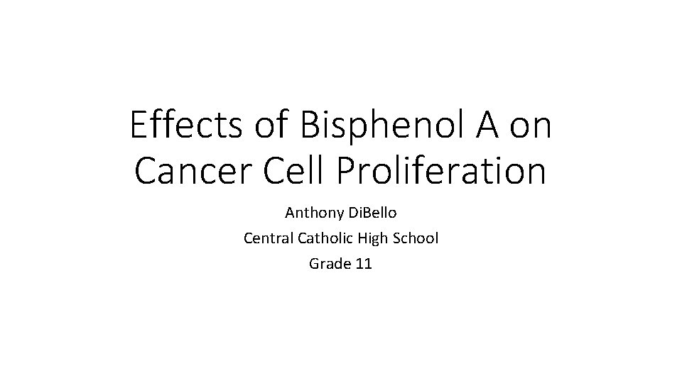 Effects of Bisphenol A on Cancer Cell Proliferation Anthony Di. Bello Central Catholic High