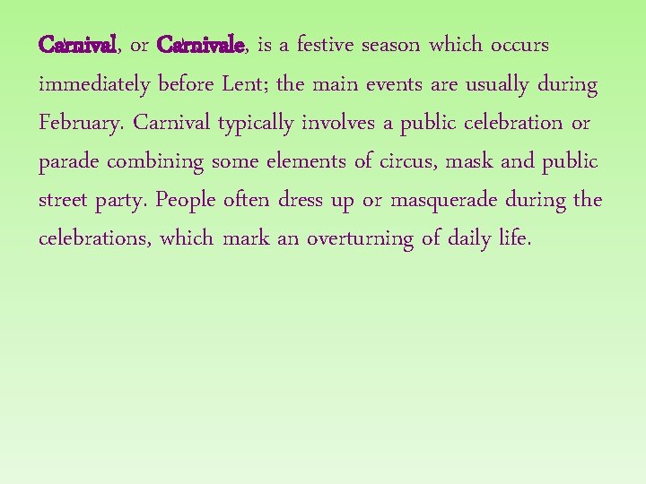 Carnival, or Carnivale, is a festive season which occurs immediately before Lent; the main