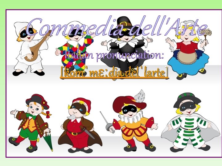 Commedia dell'Arte Italian pronunciation: [komˈmɛːdja delˈlarte] 