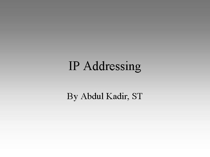 IP Addressing By Abdul Kadir, ST 