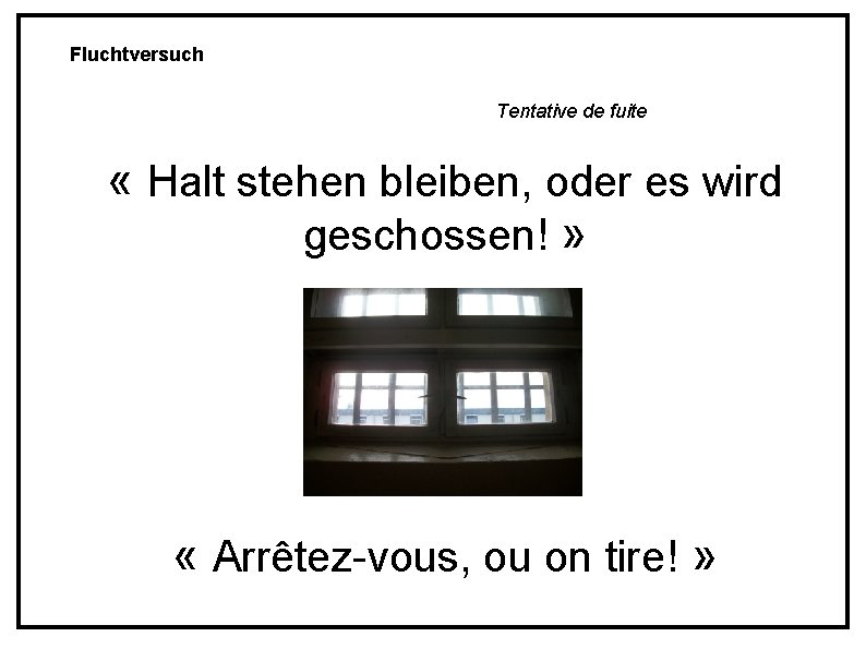 Fluchtversuch Tentative de fuite « Halt stehen bleiben, oder es wird geschossen! » «