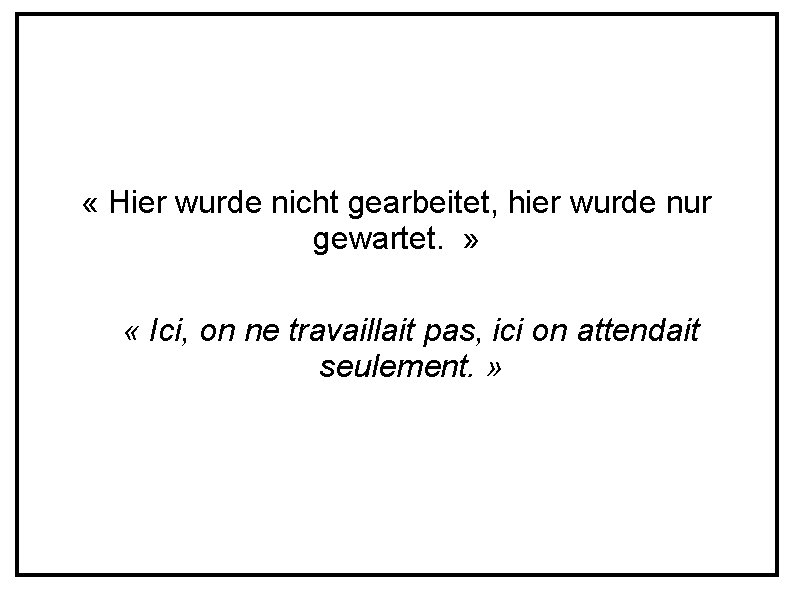  « Hier wurde nicht gearbeitet, hier wurde nur gewartet. » « Ici, on