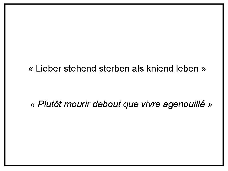  « Lieber stehend sterben als kniend leben » « Plutôt mourir debout que