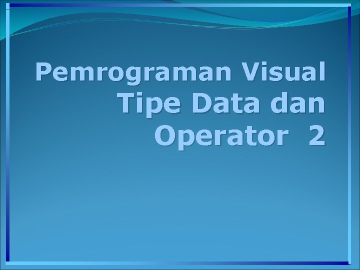 Pemrograman Visual Tipe Data dan Operator 2 