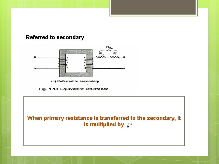 Referred to secondary When primary resistance is transferred to the secondary, it Is multiplied