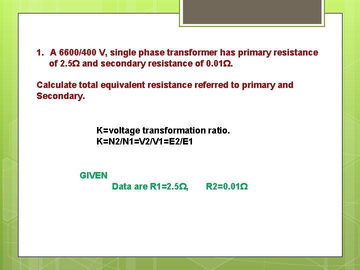 1. A 6600/400 V, single phase transformer has primary resistance of 2. 5Ω and