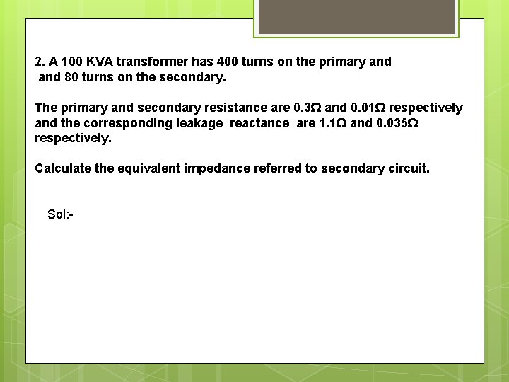 2. A 100 KVA transformer has 400 turns on the primary and 80 turns