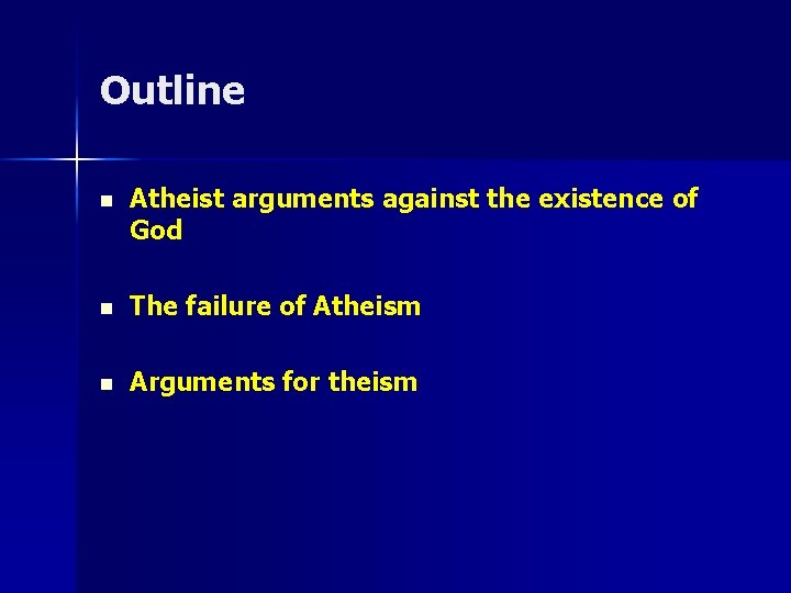 Outline n Atheist arguments against the existence of God n The failure of Atheism