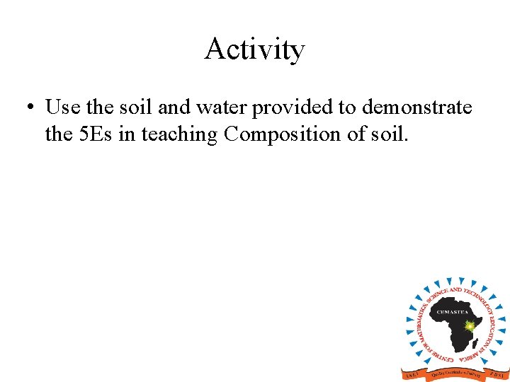 Activity • Use the soil and water provided to demonstrate the 5 Es in