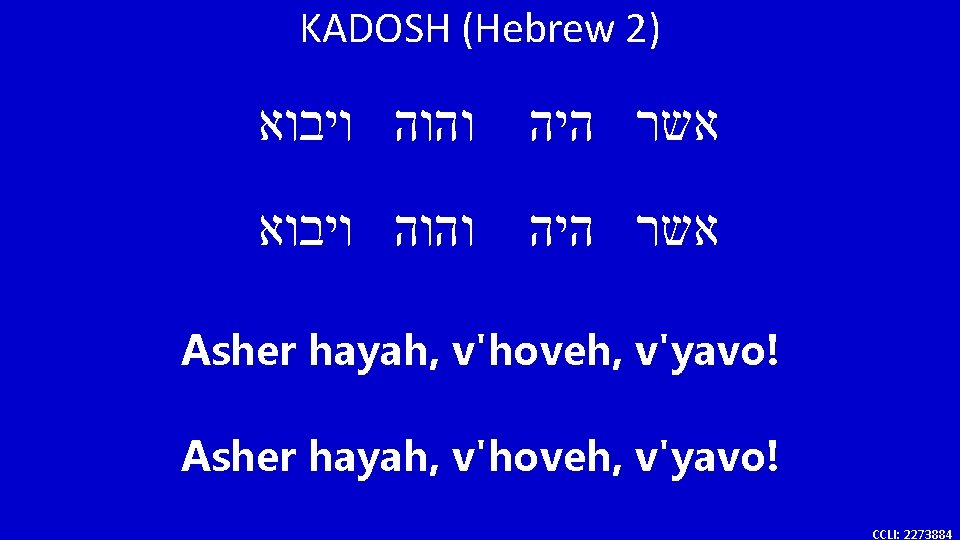 KADOSH (Hebrew 2) והוה ויבוא אשר היה Asher hayah, v'hoveh, v'yavo! CCLI: 2273884 