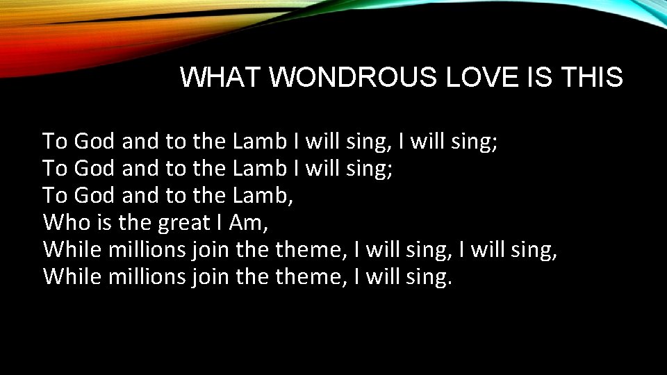 WHAT WONDROUS LOVE IS THIS To God and to the Lamb I will sing,