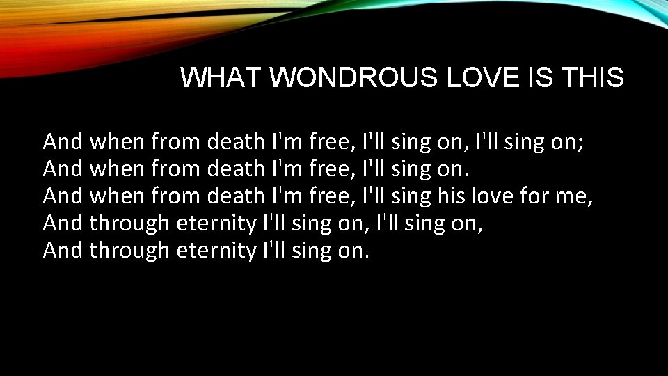 WHAT WONDROUS LOVE IS THIS And when from death I'm free, I'll sing on;